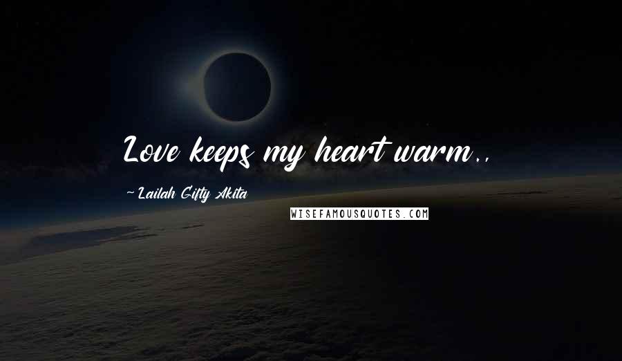 Lailah Gifty Akita Quotes: Love keeps my heart warm.,