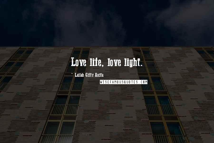 Lailah Gifty Akita Quotes: Love life, love light.