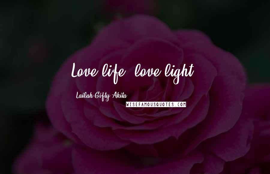 Lailah Gifty Akita Quotes: Love life, love light.