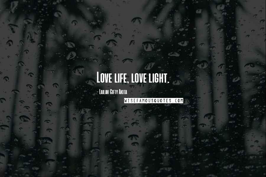 Lailah Gifty Akita Quotes: Love life, love light.
