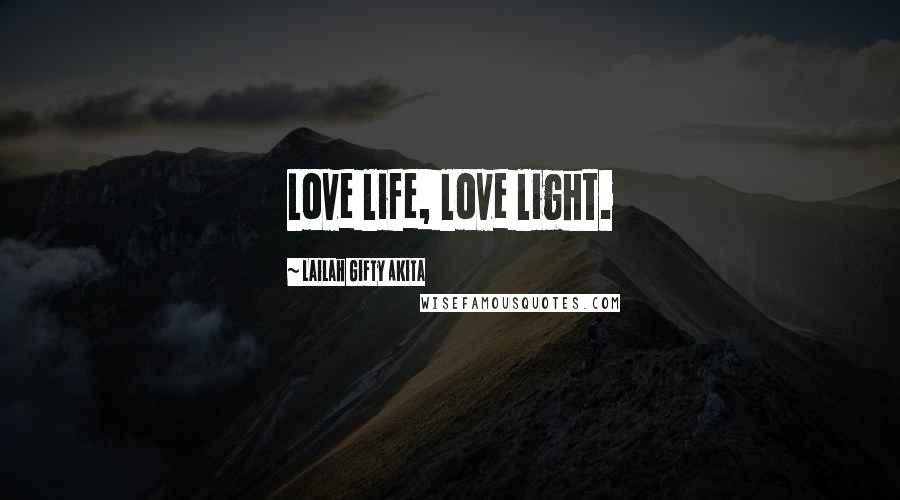 Lailah Gifty Akita Quotes: Love life, love light.