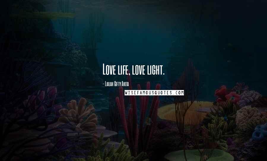 Lailah Gifty Akita Quotes: Love life, love light.