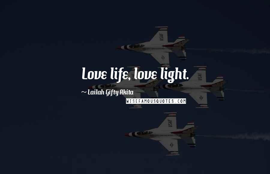 Lailah Gifty Akita Quotes: Love life, love light.