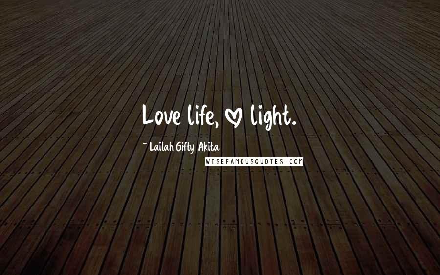 Lailah Gifty Akita Quotes: Love life, love light.