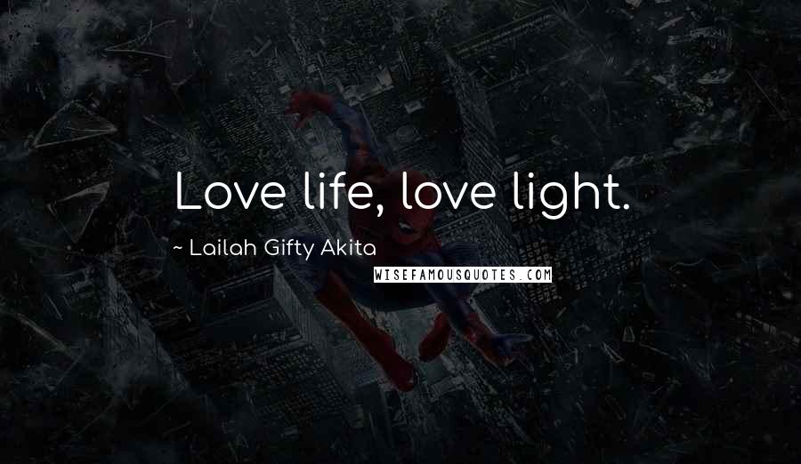 Lailah Gifty Akita Quotes: Love life, love light.