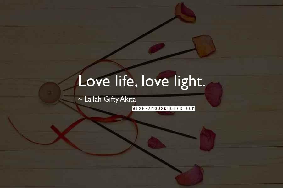 Lailah Gifty Akita Quotes: Love life, love light.