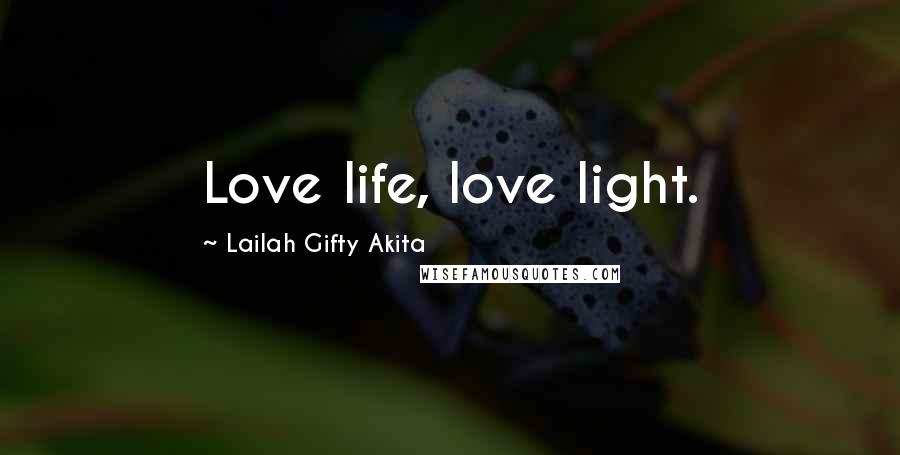 Lailah Gifty Akita Quotes: Love life, love light.