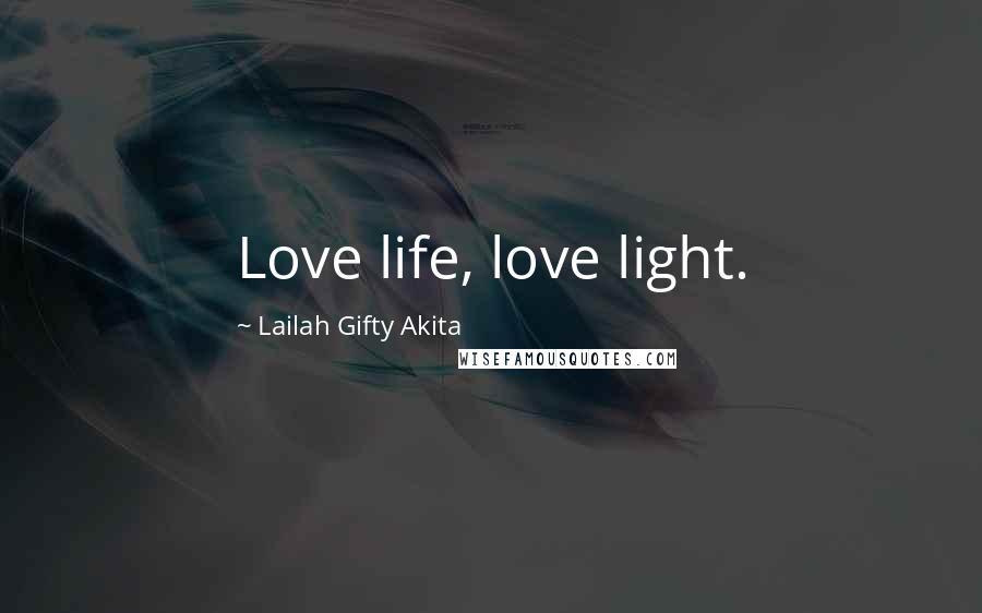 Lailah Gifty Akita Quotes: Love life, love light.