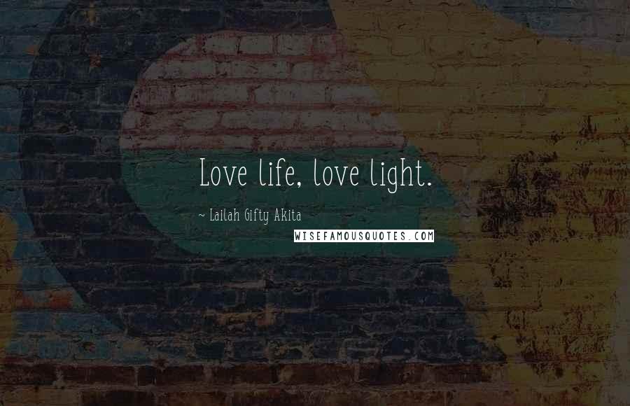 Lailah Gifty Akita Quotes: Love life, love light.