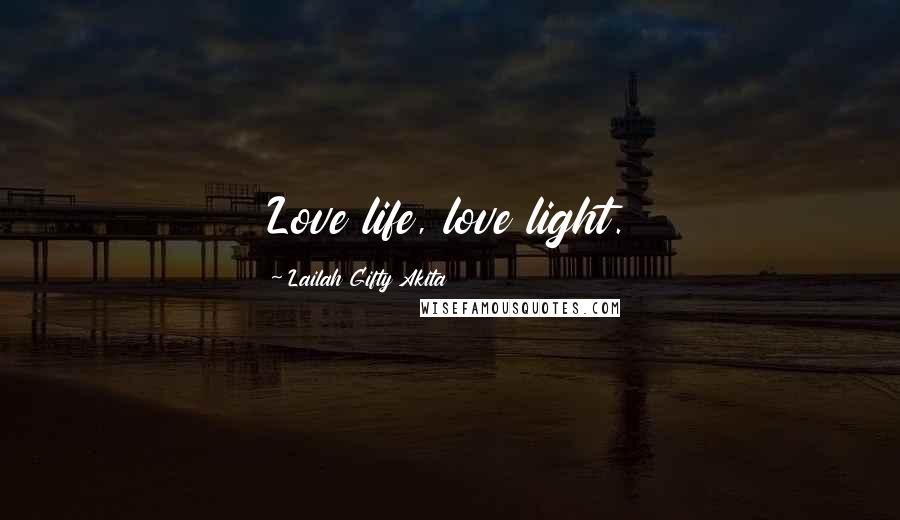 Lailah Gifty Akita Quotes: Love life, love light.