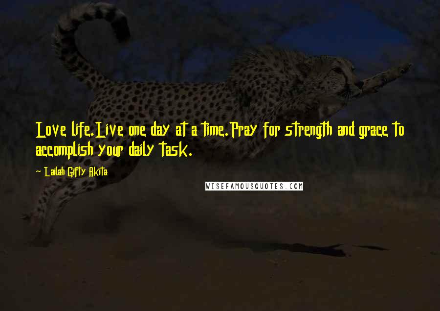 Lailah Gifty Akita Quotes: Love life.Live one day at a time.Pray for strength and grace to accomplish your daily task.