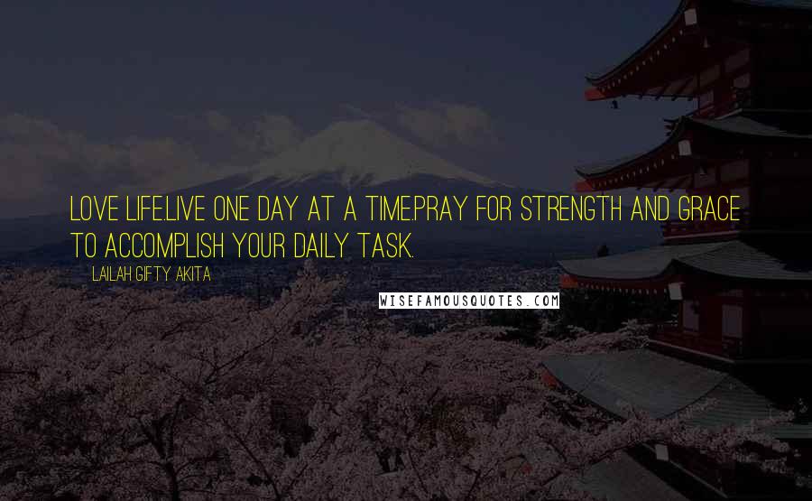 Lailah Gifty Akita Quotes: Love life.Live one day at a time.Pray for strength and grace to accomplish your daily task.