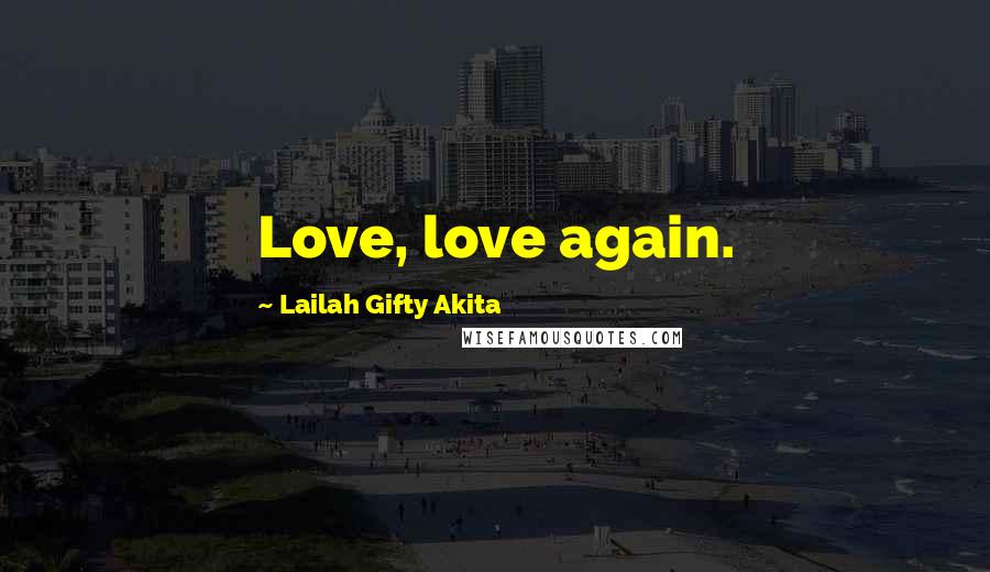 Lailah Gifty Akita Quotes: Love, love again.