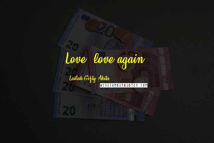 Lailah Gifty Akita Quotes: Love, love again.