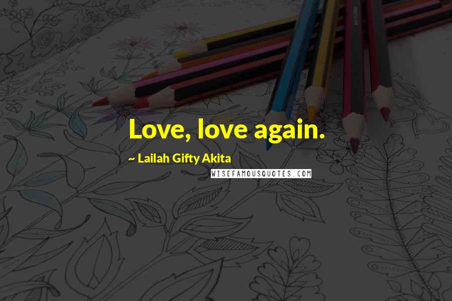 Lailah Gifty Akita Quotes: Love, love again.