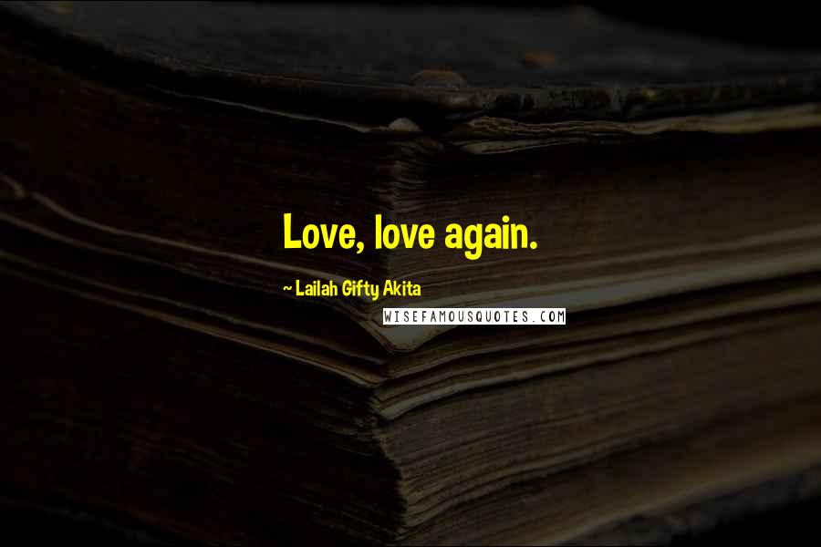 Lailah Gifty Akita Quotes: Love, love again.