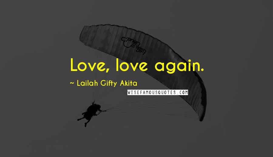 Lailah Gifty Akita Quotes: Love, love again.