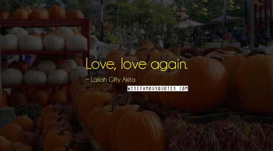 Lailah Gifty Akita Quotes: Love, love again.