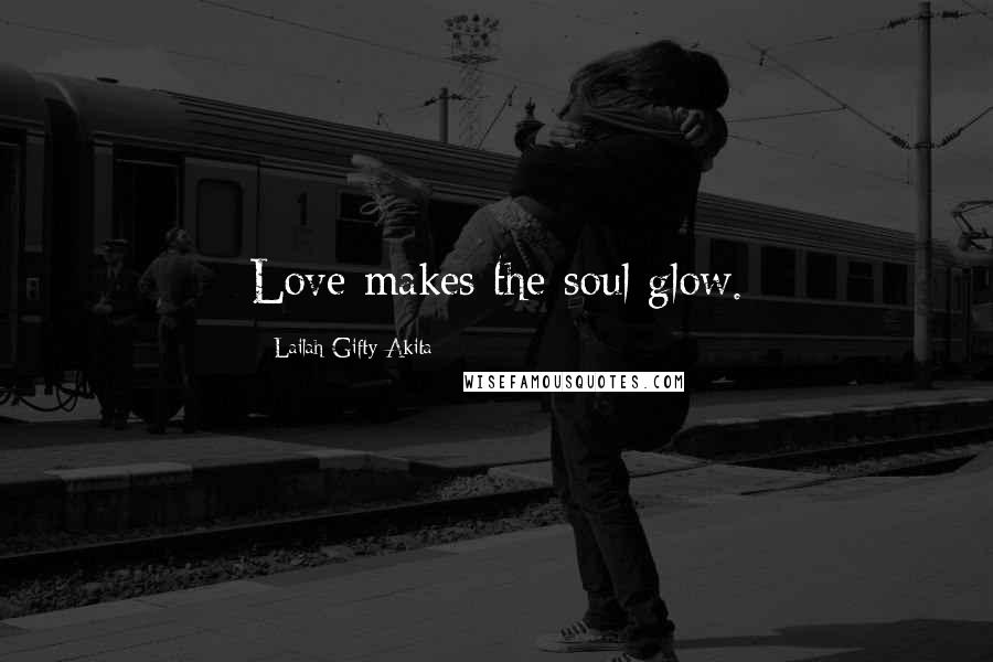 Lailah Gifty Akita Quotes: Love makes the soul glow.