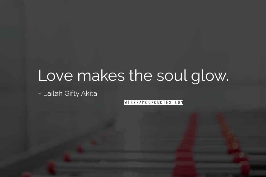 Lailah Gifty Akita Quotes: Love makes the soul glow.