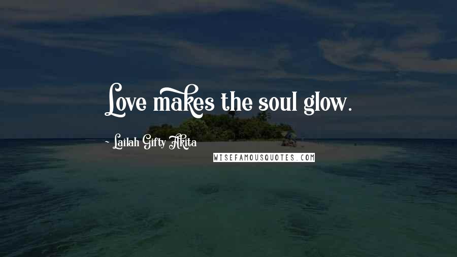 Lailah Gifty Akita Quotes: Love makes the soul glow.