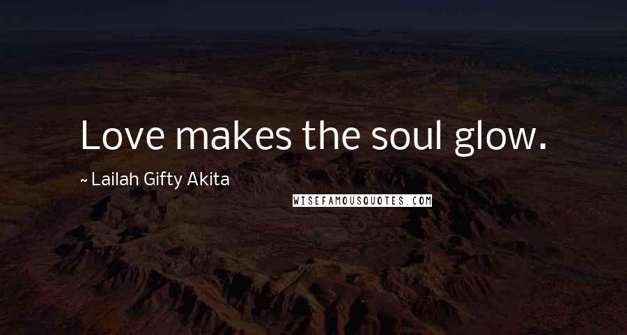 Lailah Gifty Akita Quotes: Love makes the soul glow.