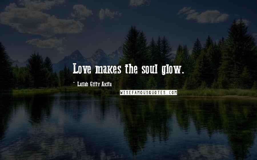 Lailah Gifty Akita Quotes: Love makes the soul glow.