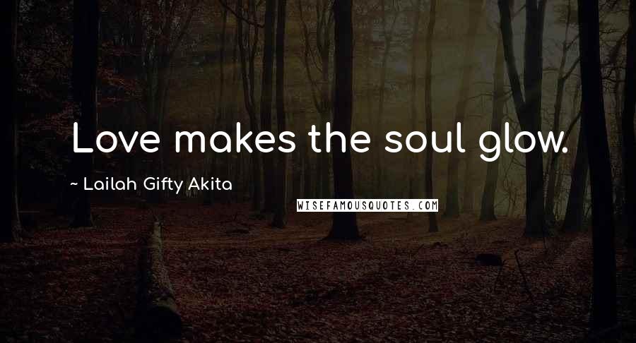 Lailah Gifty Akita Quotes: Love makes the soul glow.