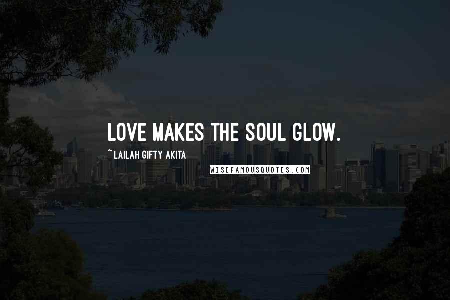 Lailah Gifty Akita Quotes: Love makes the soul glow.