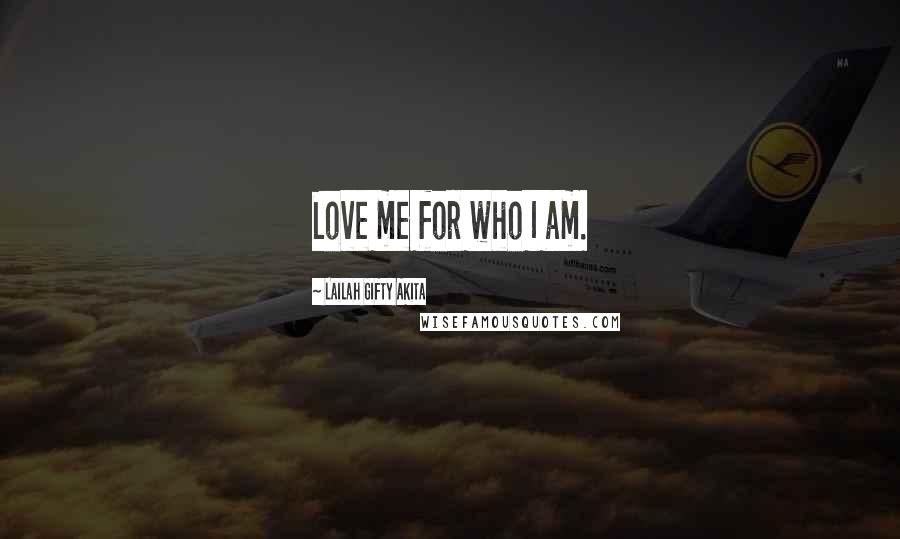 Lailah Gifty Akita Quotes: Love me for who I am.