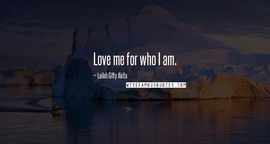 Lailah Gifty Akita Quotes: Love me for who I am.