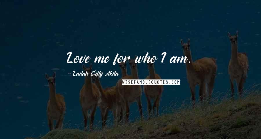 Lailah Gifty Akita Quotes: Love me for who I am.