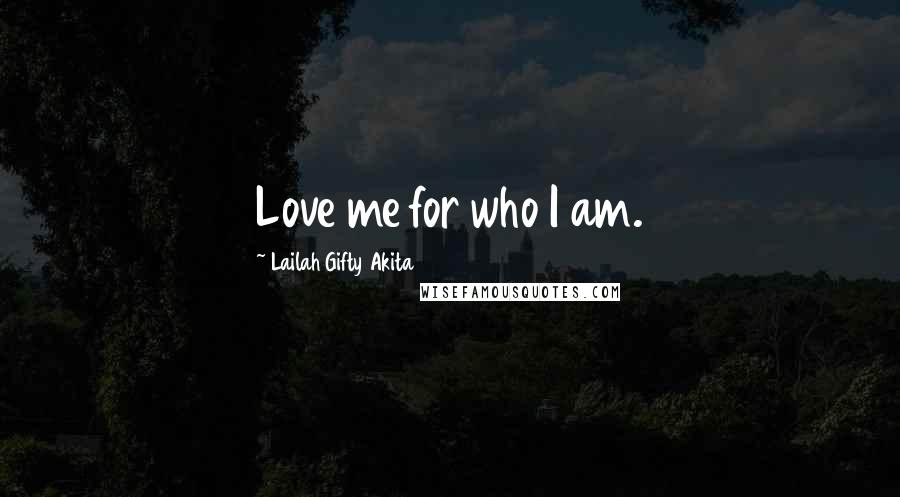 Lailah Gifty Akita Quotes: Love me for who I am.