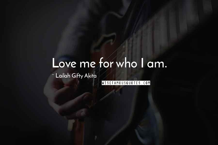 Lailah Gifty Akita Quotes: Love me for who I am.