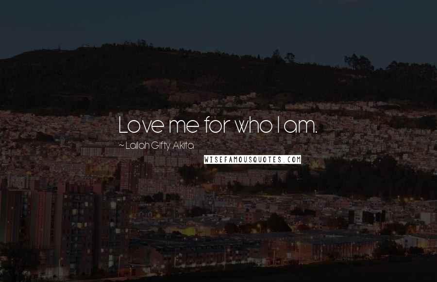 Lailah Gifty Akita Quotes: Love me for who I am.