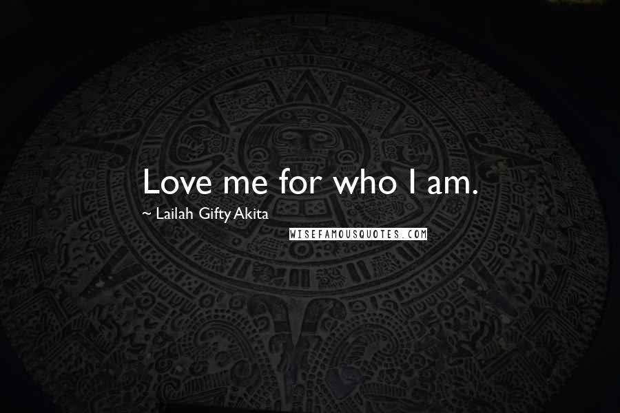 Lailah Gifty Akita Quotes: Love me for who I am.