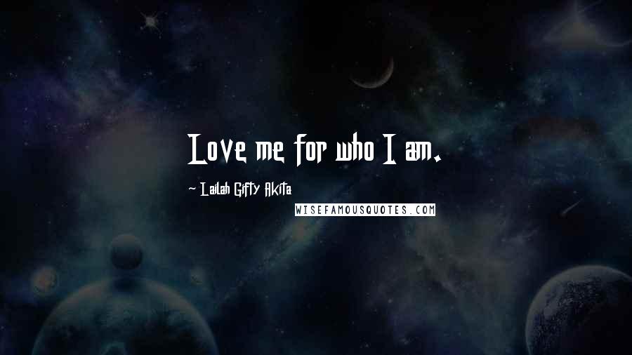 Lailah Gifty Akita Quotes: Love me for who I am.