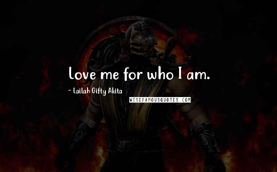Lailah Gifty Akita Quotes: Love me for who I am.