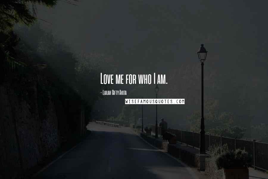 Lailah Gifty Akita Quotes: Love me for who I am.