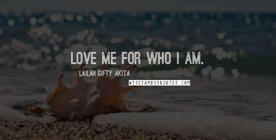 Lailah Gifty Akita Quotes: Love me for who I am.