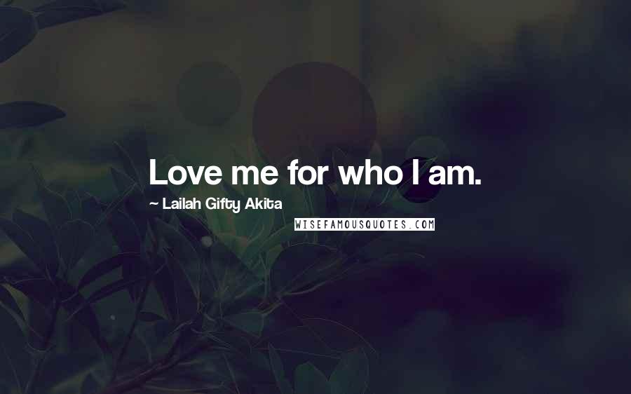 Lailah Gifty Akita Quotes: Love me for who I am.