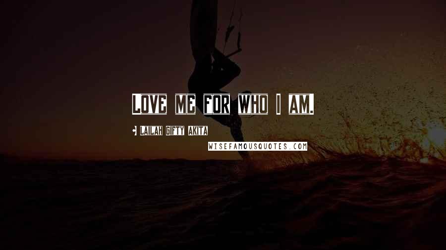Lailah Gifty Akita Quotes: Love me for who I am.