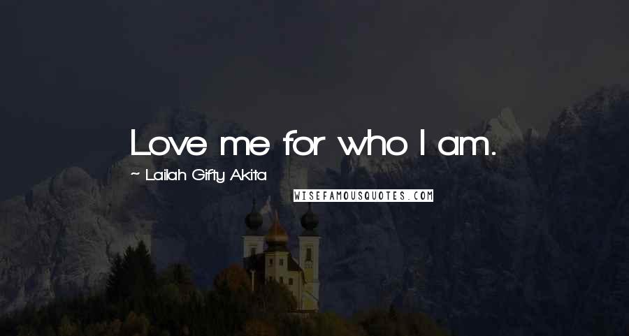 Lailah Gifty Akita Quotes: Love me for who I am.