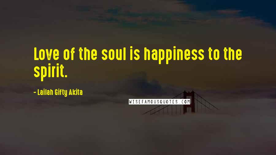 Lailah Gifty Akita Quotes: Love of the soul is happiness to the spirit.