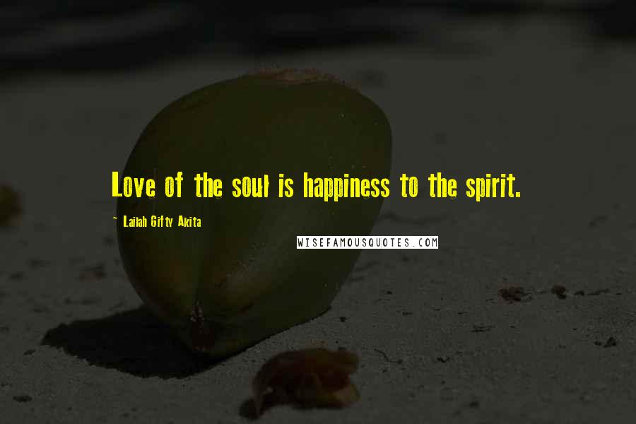 Lailah Gifty Akita Quotes: Love of the soul is happiness to the spirit.