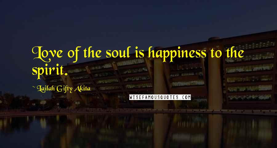 Lailah Gifty Akita Quotes: Love of the soul is happiness to the spirit.