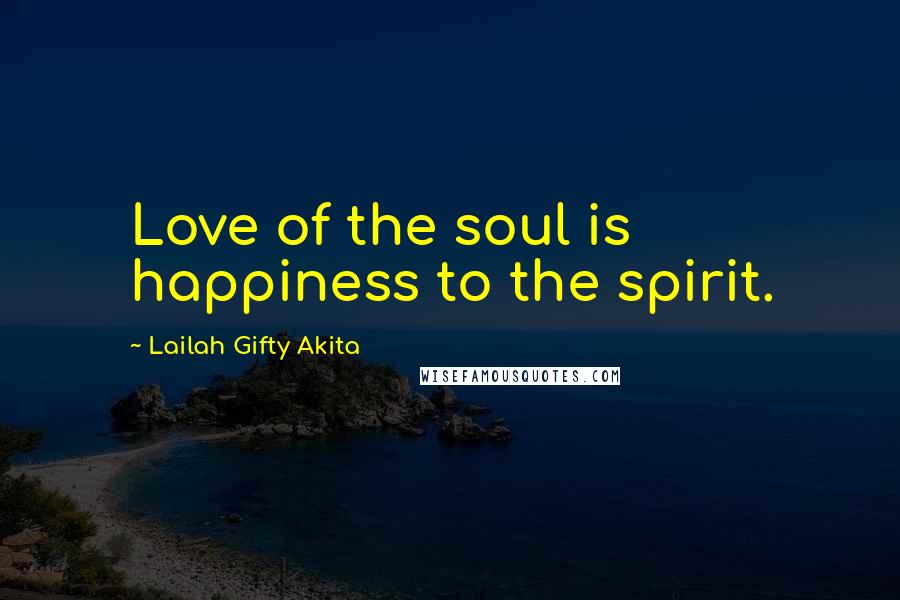 Lailah Gifty Akita Quotes: Love of the soul is happiness to the spirit.