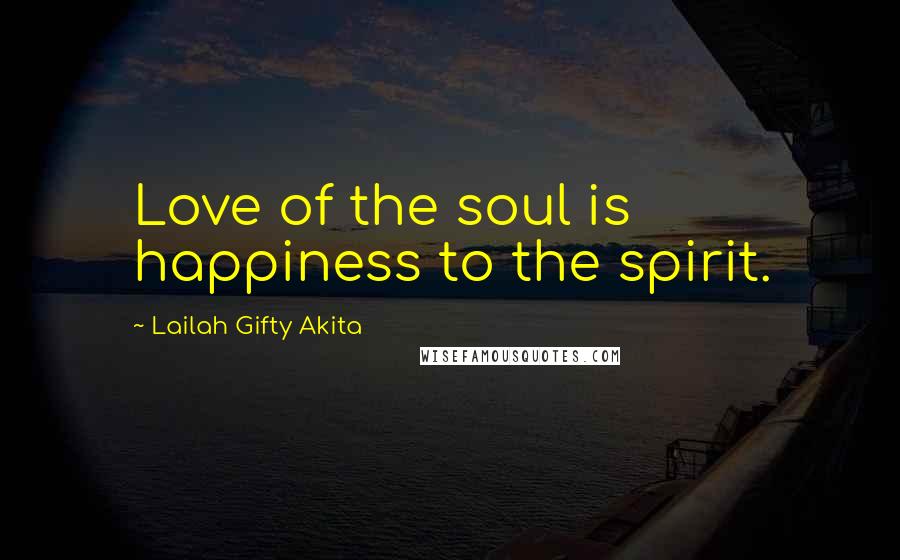 Lailah Gifty Akita Quotes: Love of the soul is happiness to the spirit.