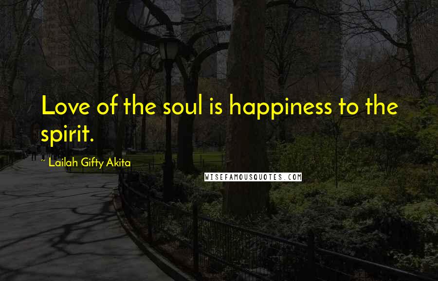 Lailah Gifty Akita Quotes: Love of the soul is happiness to the spirit.