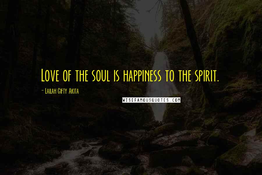 Lailah Gifty Akita Quotes: Love of the soul is happiness to the spirit.